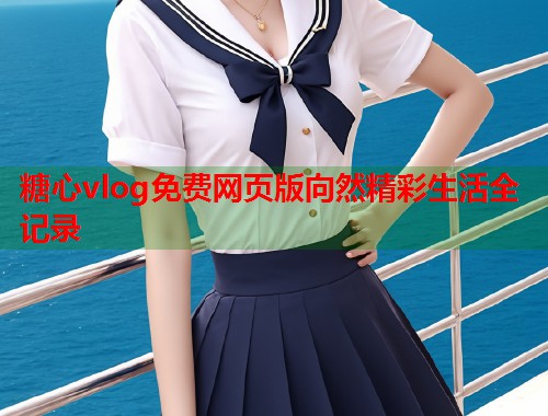糖心vlog免费网页版向然精彩生活全记录  第1张