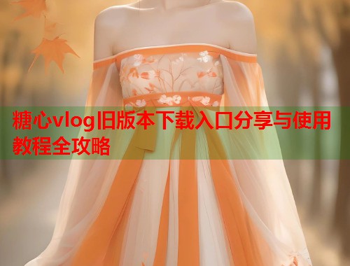 糖心vlog旧版本下载入口分享与使用教程全攻略  第1张
