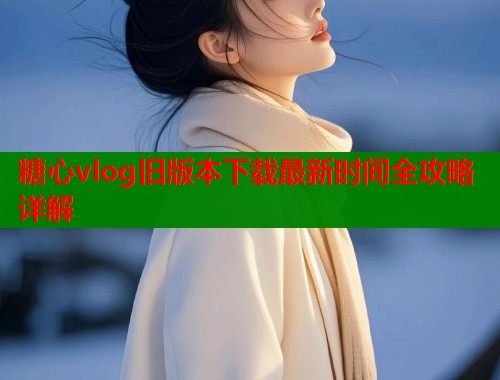 糖心vlog旧版本下载最新时间全攻略详解  第1张