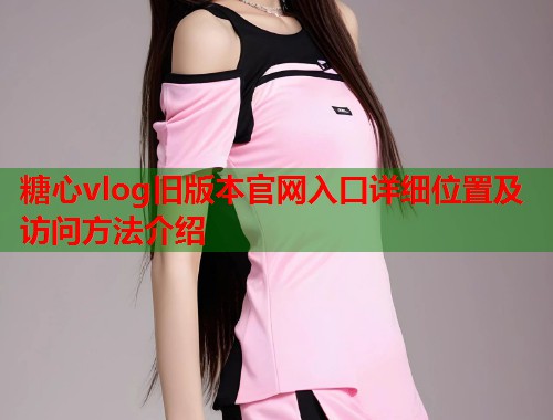 糖心vlog旧版本官网入口详细位置及访问方法介绍  第1张