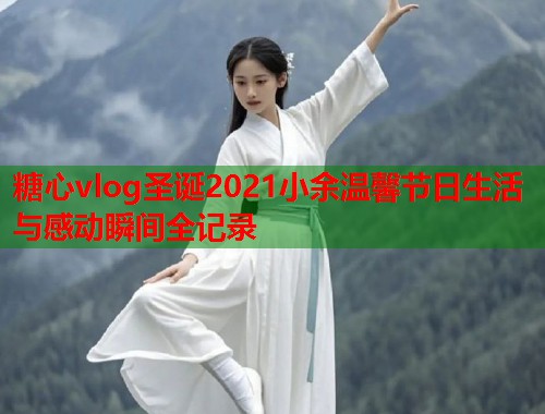 糖心vlog圣诞2021小余温馨节日生活与感动瞬间全记录  第1张