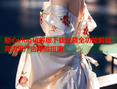 糖心vlog破解版下载安装全功能解锁高清无广告体验指南  第1张